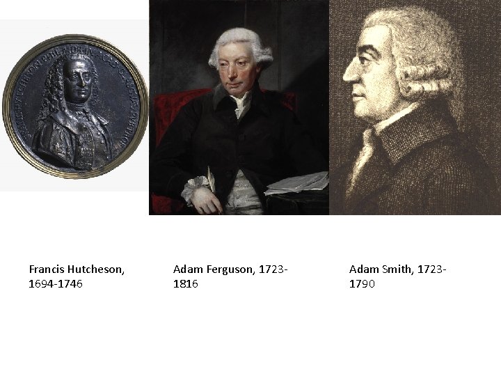 Francis Hutcheson, 1694 -1746 Adam Ferguson, 17231816 Adam Smith, 17231790 
