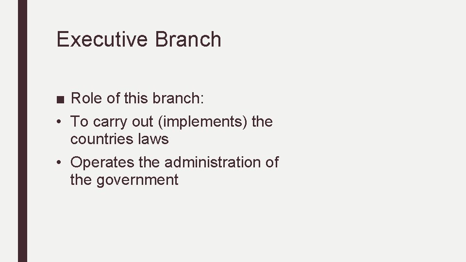 Executive Branch ■ Role of this branch: • To carry out (implements) the countries