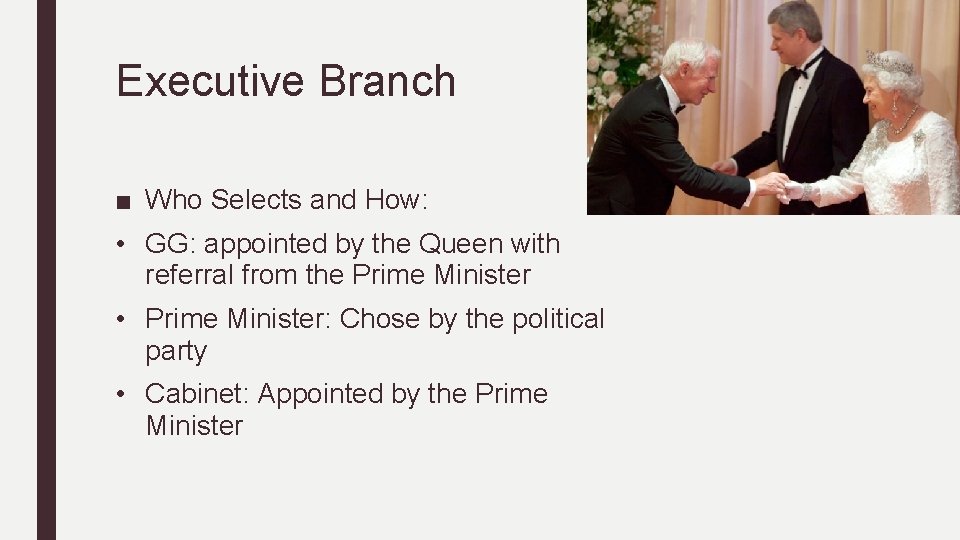 Executive Branch ■ Who Selects and How: • GG: appointed by the Queen with