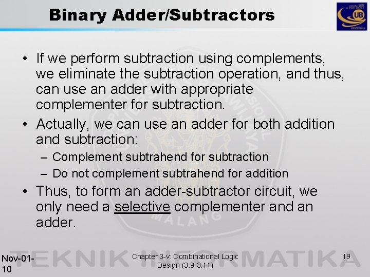 Binary Adder/Subtractors • If we perform subtraction using complements, we eliminate the subtraction operation,