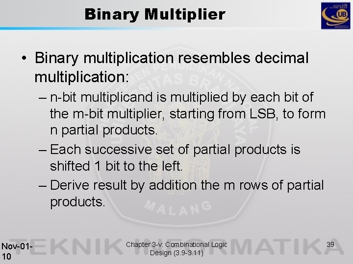 Binary Multiplier • Binary multiplication resembles decimal multiplication: – n-bit multiplicand is multiplied by