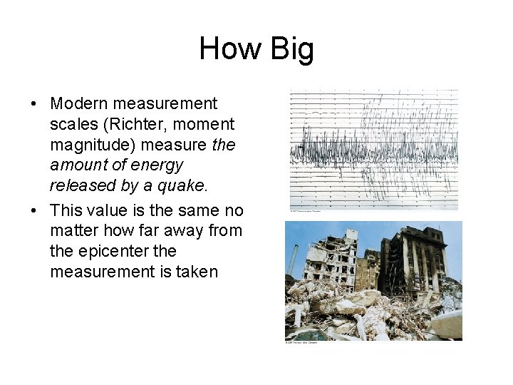 How Big • Modern measurement scales (Richter, moment magnitude) measure the amount of energy