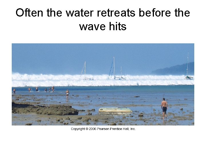 Often the water retreats before the wave hits 