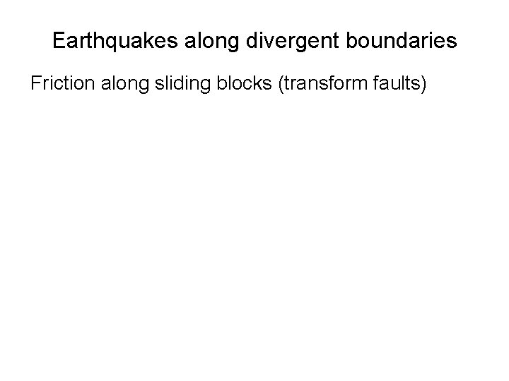Earthquakes along divergent boundaries Friction along sliding blocks (transform faults) 