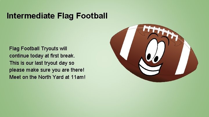 Intermediate Flag Football Tryouts will continue today at first break. This is our last