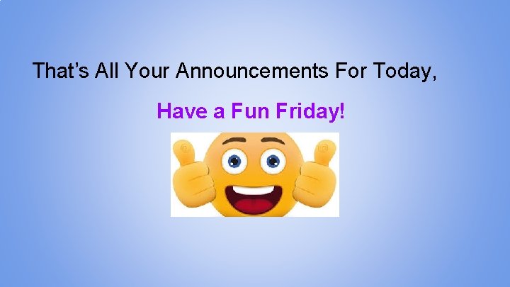 That’s All Your Announcements For Today, Have a Fun Friday! 