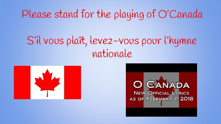 Please stand for the playing of O’Canada S’il vous plaît, levez-vous pour l’hymne nationale