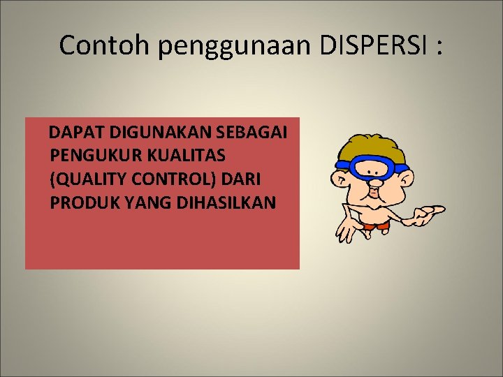 Contoh penggunaan DISPERSI : DAPAT DIGUNAKAN SEBAGAI PENGUKUR KUALITAS (QUALITY CONTROL) DARI PRODUK YANG