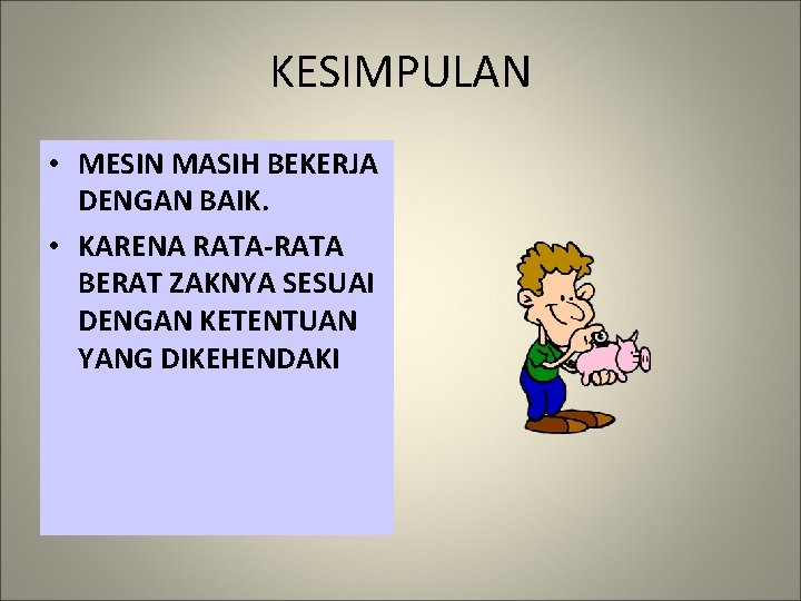 KESIMPULAN • MESIN MASIH BEKERJA DENGAN BAIK. • KARENA RATA-RATA BERAT ZAKNYA SESUAI DENGAN