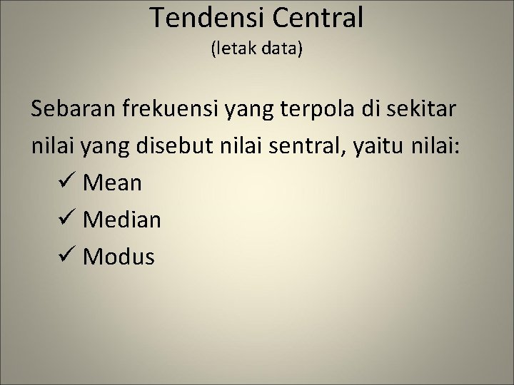 Tendensi Central (letak data) Sebaran frekuensi yang terpola di sekitar nilai yang disebut nilai