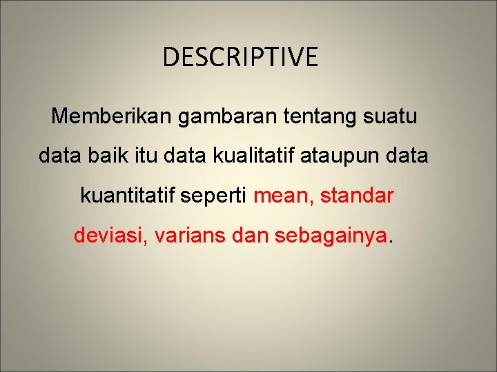 DESCRIPTIVE Memberikan gambaran tentang suatu data baik itu data kualitatif ataupun data kuantitatif seperti