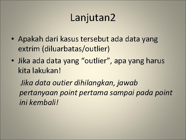 Lanjutan 2 • Apakah dari kasus tersebut ada data yang extrim (diluarbatas/outlier) • Jika