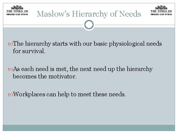 Maslow’s Hierarchy of Needs The hierarchy starts with our basic physiological needs for survival.