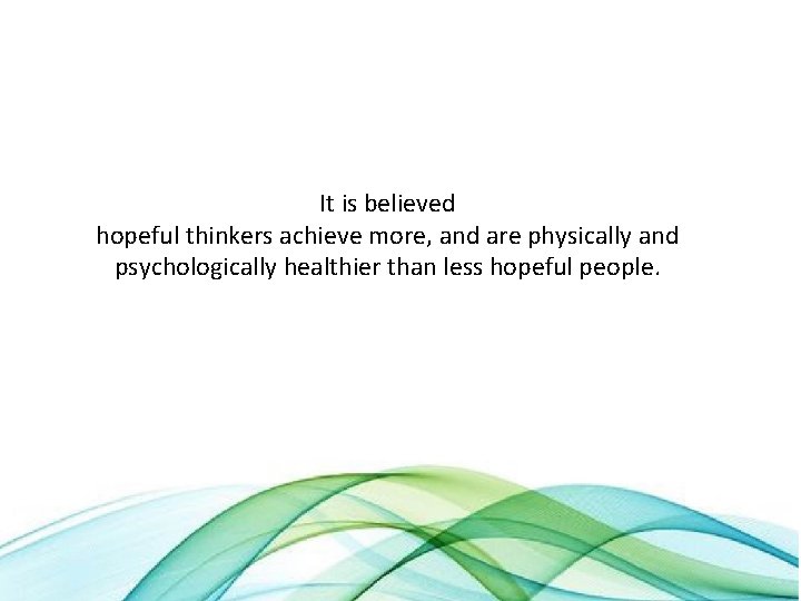 It is believed hopeful thinkers achieve more, and are physically and psychologically healthier than
