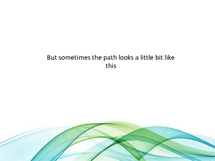 But sometimes the path looks a little bit like this 