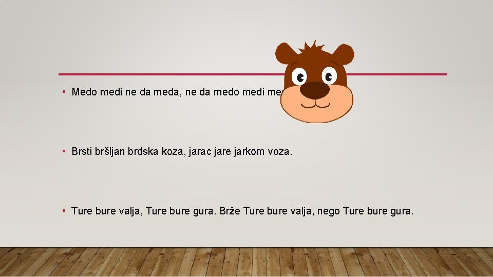  • Medo medi ne da meda, ne da medo medi meda. • Brsti