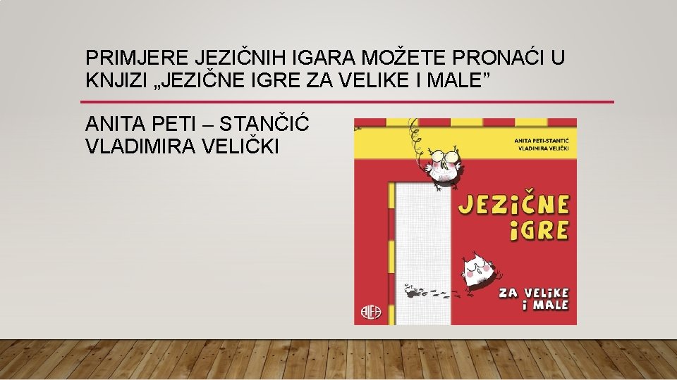 PRIMJERE JEZIČNIH IGARA MOŽETE PRONAĆI U KNJIZI „JEZIČNE IGRE ZA VELIKE I MALE” ANITA