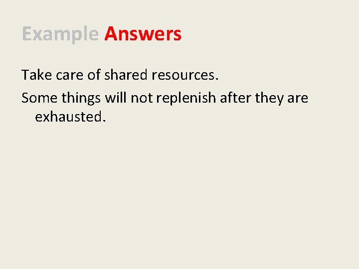 Example Answers Take care of shared resources. Some things will not replenish after they