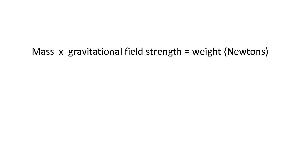 Mass x gravitational field strength = weight (Newtons) 