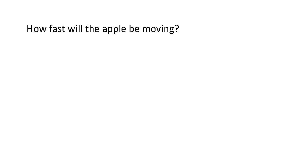 How fast will the apple be moving? 