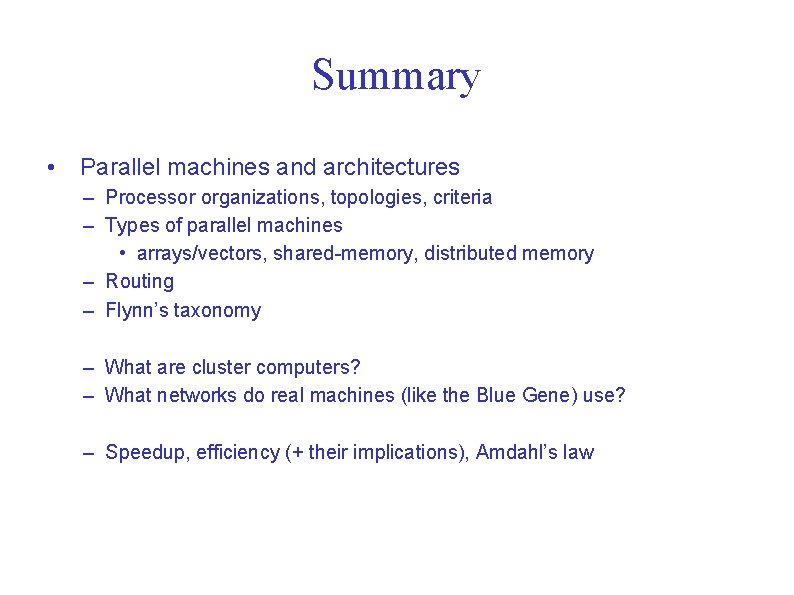 Summary • Parallel machines and architectures – Processor organizations, topologies, criteria – Types of