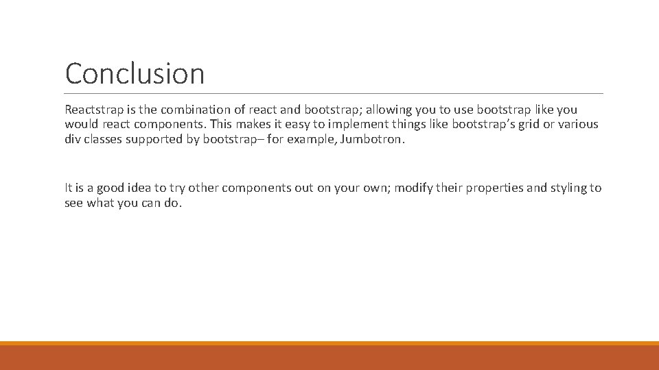 Conclusion Reactstrap is the combination of react and bootstrap; allowing you to use bootstrap Conclusion Reactstrap is the combination of react and bootstrap; allowing you to use bootstrap