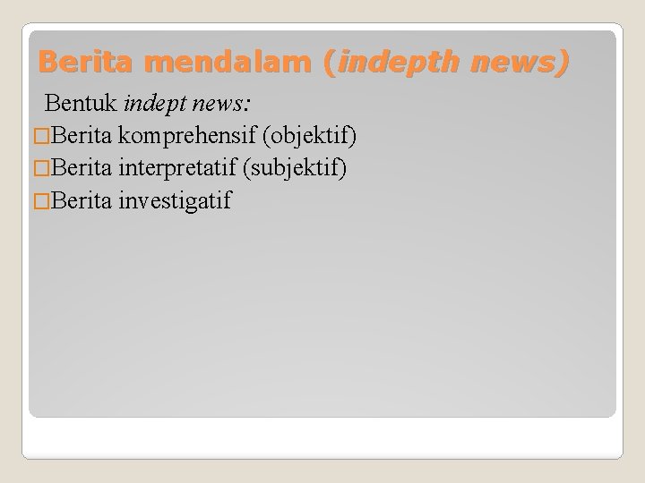 Berita mendalam (indepth news) Bentuk indept news: �Berita komprehensif (objektif) �Berita interpretatif (subjektif) �Berita