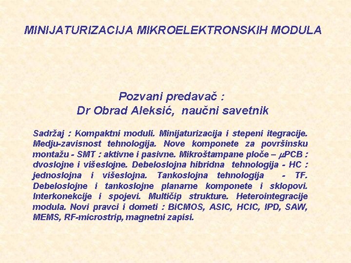 MINIJATURIZACIJA MIKROELEKTRONSKIH MODULA Pozvani predavač : Dr Obrad Aleksić, naučni savetnik Sadržaj : Kompaktni