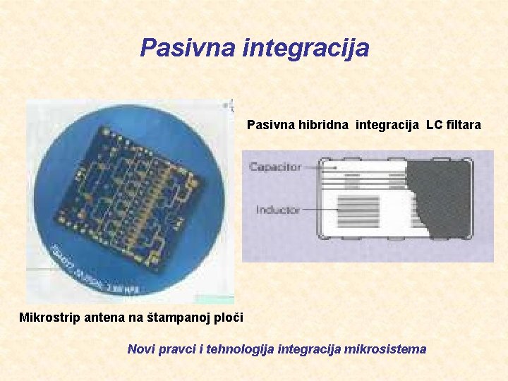 Pasivna integracija Pasivna hibridna integracija LC filtara Mikrostrip antena na štampanoj ploči Novi pravci