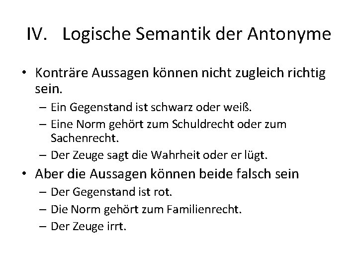 IV. Logische Semantik der Antonyme • Konträre Aussagen können nicht zugleich richtig sein. –