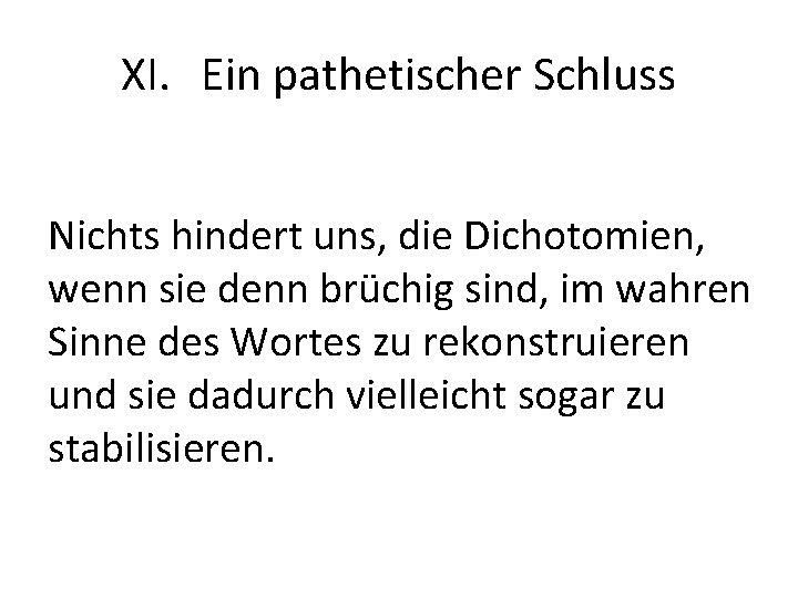 XI. Ein pathetischer Schluss Nichts hindert uns, die Dichotomien, wenn sie denn brüchig sind,