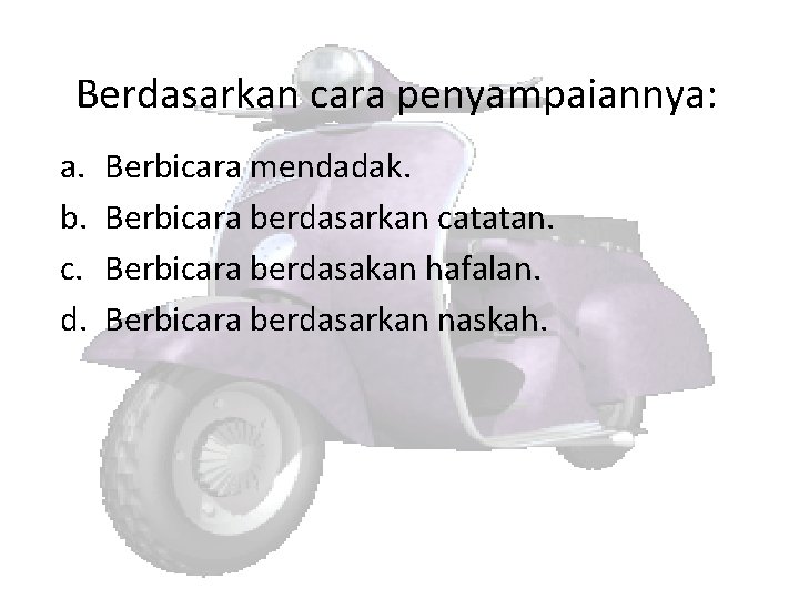 Berdasarkan cara penyampaiannya: a. b. c. d. Berbicara mendadak. Berbicara berdasarkan catatan. Berbicara berdasakan