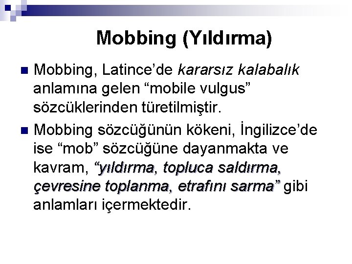 Mobbing (Yıldırma) Mobbing, Latince’de kararsız kalabalık anlamına gelen “mobile vulgus” sözcüklerinden türetilmiştir. n Mobbing