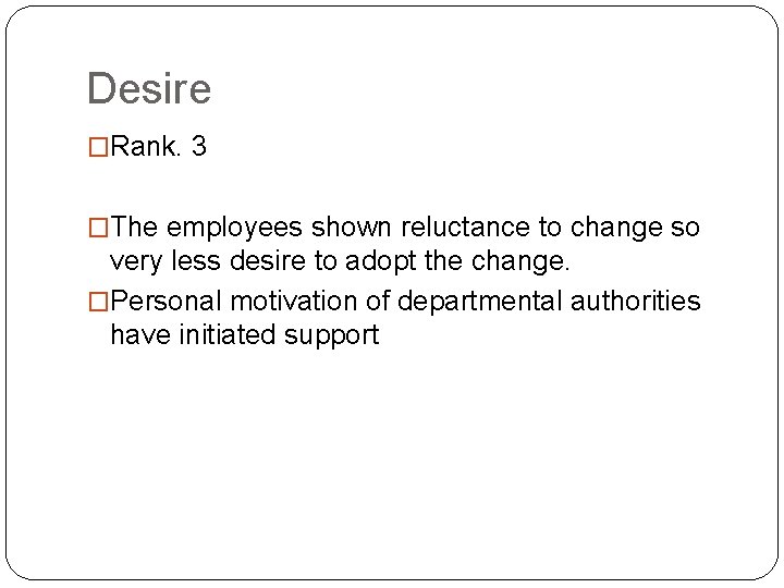 Desire �Rank. 3 �The employees shown reluctance to change so very less desire to