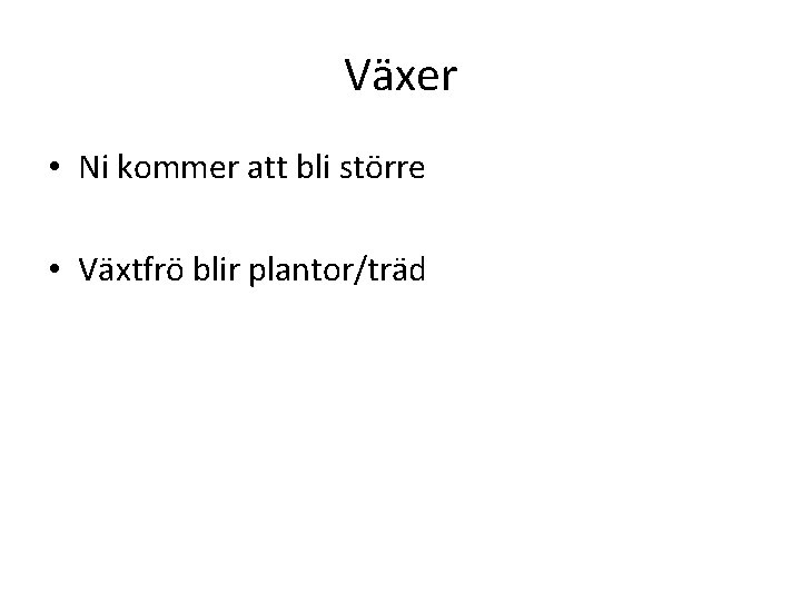 Växer • Ni kommer att bli större • Växtfrö blir plantor/träd 