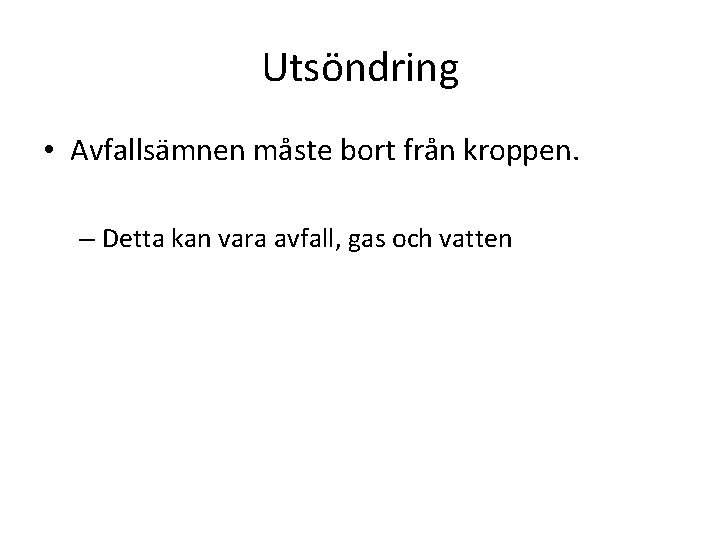 Utsöndring • Avfallsämnen måste bort från kroppen. – Detta kan vara avfall, gas och