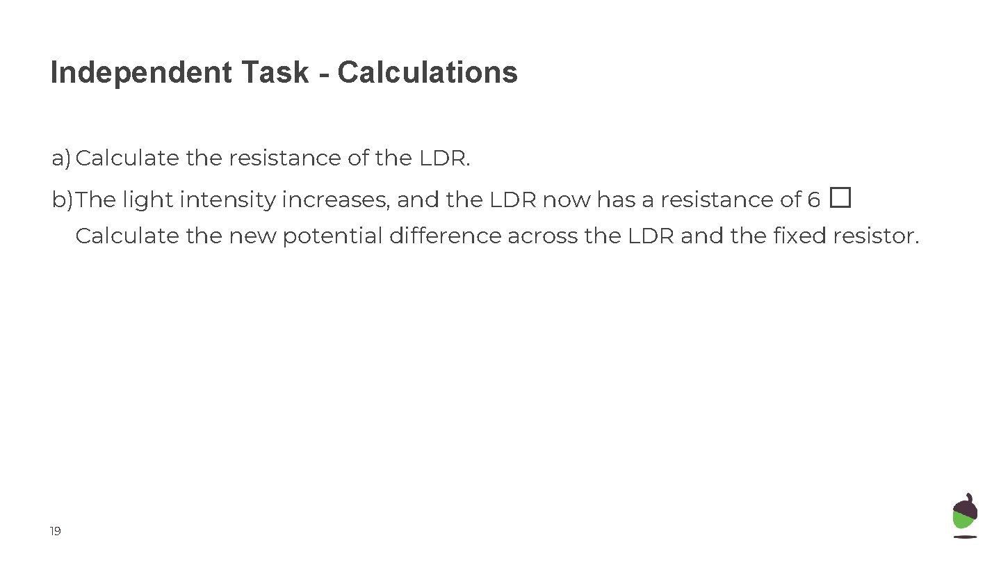 Independent Task - Calculations a) Calculate the resistance of the LDR. b)The light intensity