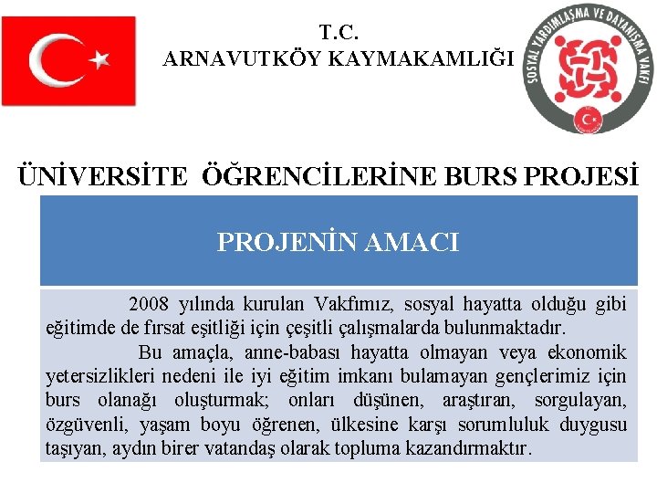 T. C. ARNAVUTKÖY KAYMAKAMLIĞI ÜNİVERSİTE ÖĞRENCİLERİNE BURS PROJESİ PROJENİN AMACI 2008 yılında kurulan Vakfımız,