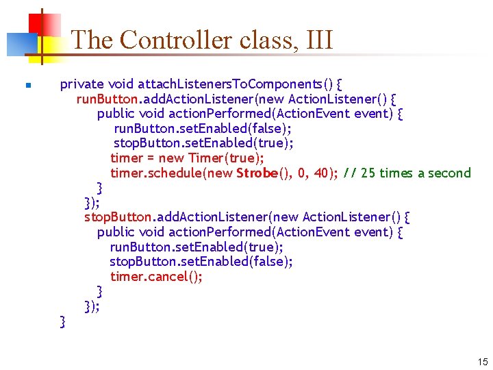 The Controller class, III n private void attach. Listeners. To. Components() { run. Button.