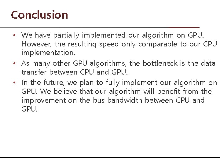 Conclusion • We have partially implemented our algorithm on GPU. However, the resulting speed