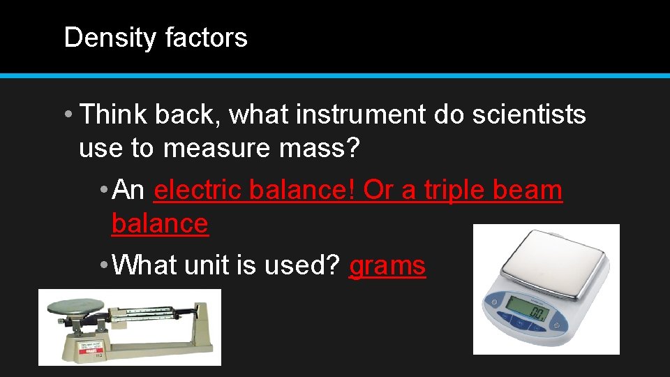 Density factors • Think back, what instrument do scientists use to measure mass? •