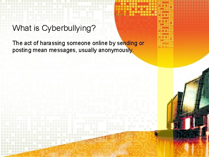 What is Cyberbullying? The act of harassing someone online by sending or posting mean