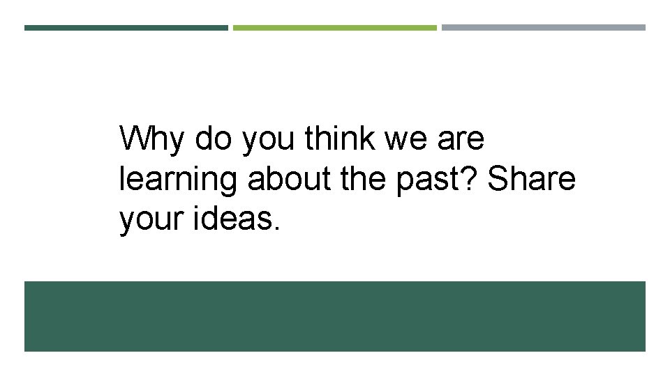 Why do you think we are learning about the past? Share your ideas. 