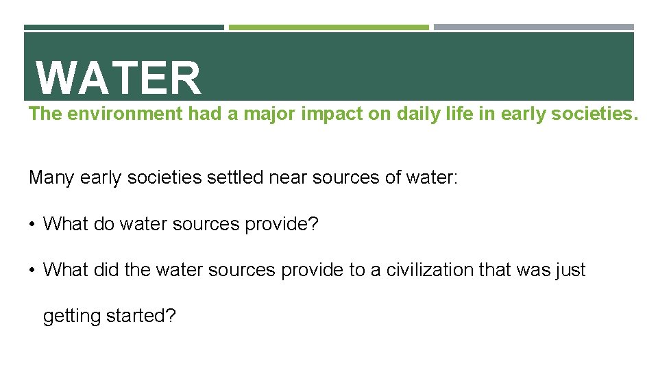 WATER The environment had a major impact on daily life in early societies. Many