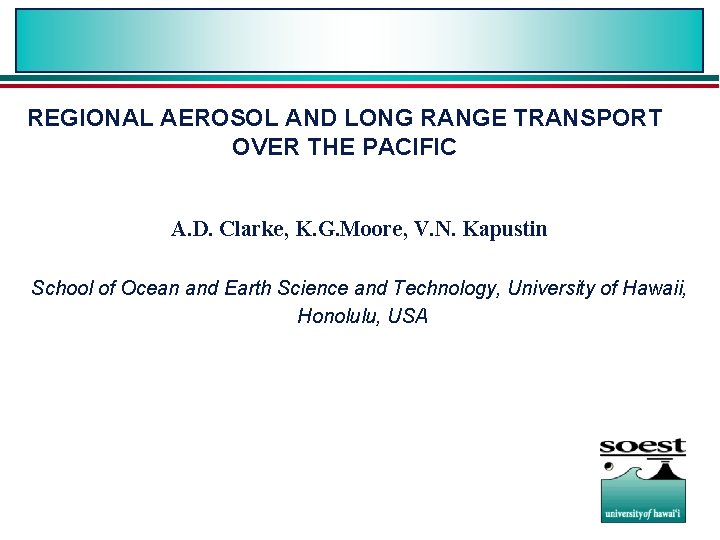 REGIONAL AEROSOL AND LONG RANGE TRANSPORT OVER THE PACIFIC A. D. Clarke, K. G.