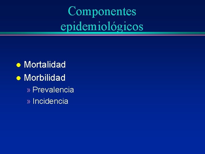 Componentes epidemiológicos Mortalidad l Morbilidad l » Prevalencia » Incidencia 