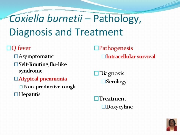 Coxiella burnetii – Pathology, Diagnosis and Treatment �Q fever �Asymptomatic �Pathogenesis �Intracellular survival �Self-limiting