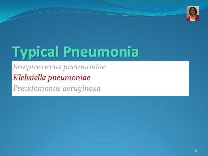 Typical Pneumonia Streptococcus pneumoniae Klebsiella pneumoniae Pseudomonas aeruginosa 24 