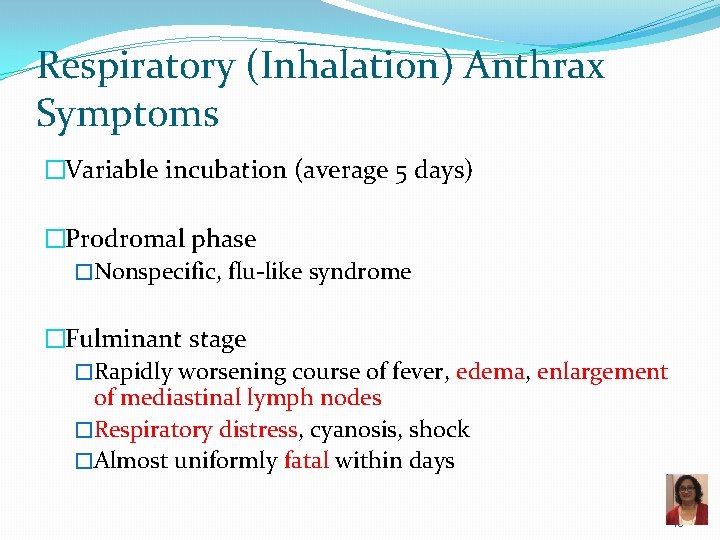 Respiratory (Inhalation) Anthrax Symptoms �Variable incubation (average 5 days) �Prodromal phase �Nonspecific, flu-like syndrome