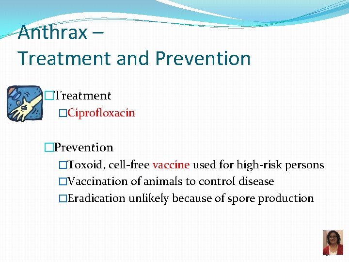 Anthrax – Treatment and Prevention �Treatment �Ciprofloxacin �Prevention �Toxoid, cell-free vaccine used for high-risk